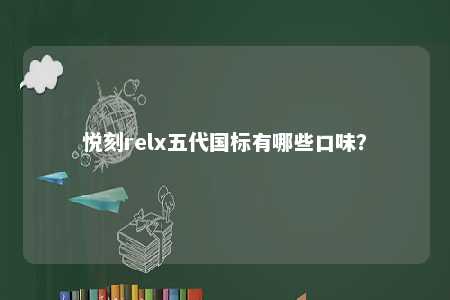 悦刻relx五代国标有哪些口味�？ 